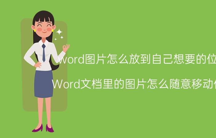 word图片怎么放到自己想要的位置 Word文档里的图片怎么随意移动位置？